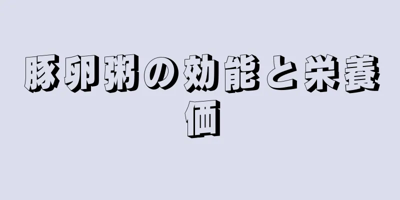 豚卵粥の効能と栄養価