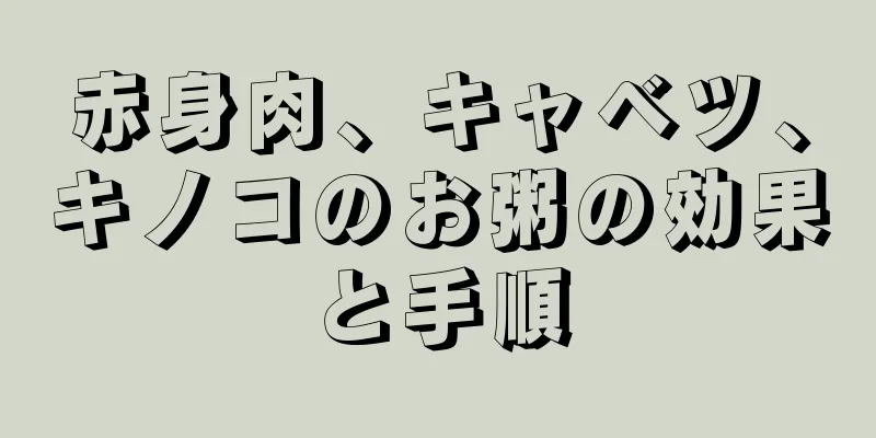 赤身肉、キャベツ、キノコのお粥の効果と手順