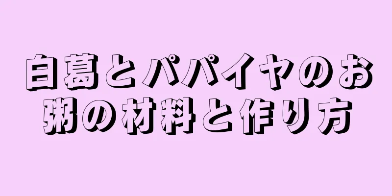白葛とパパイヤのお粥の材料と作り方