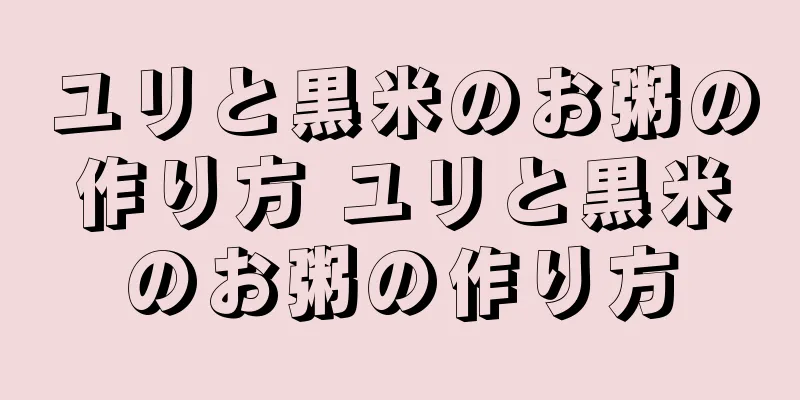 ユリと黒米のお粥の作り方 ユリと黒米のお粥の作り方