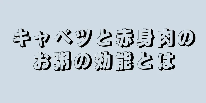 キャベツと赤身肉のお粥の効能とは