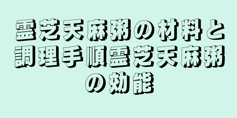 霊芝天麻粥の材料と調理手順霊芝天麻粥の効能
