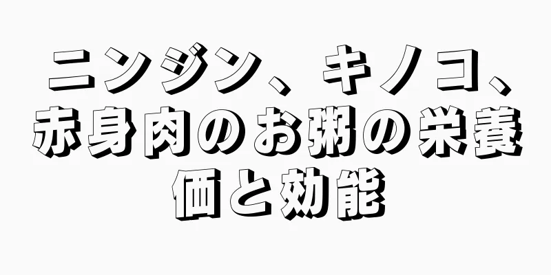ニンジン、キノコ、赤身肉のお粥の栄養価と効能