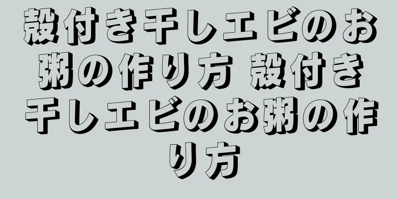 殻付き干しエビのお粥の作り方 殻付き干しエビのお粥の作り方