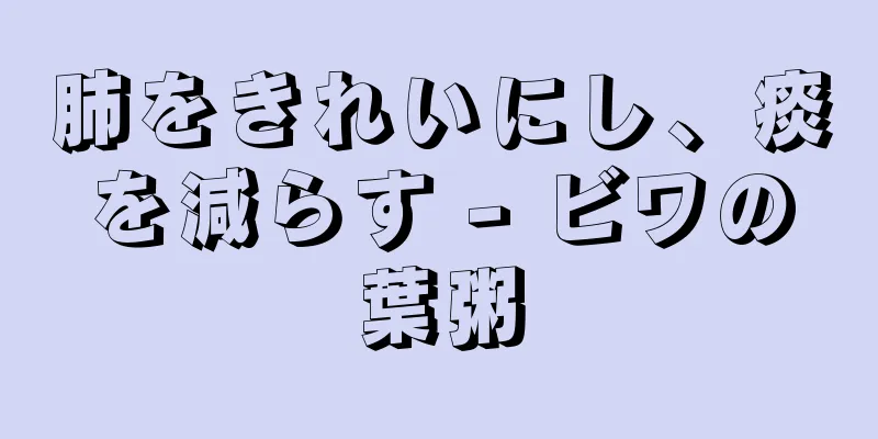 肺をきれいにし、痰を減らす - ビワの葉粥