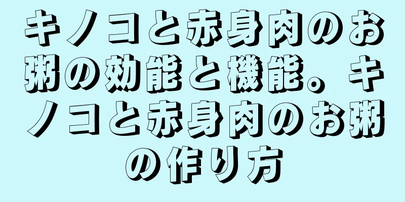 キノコと赤身肉のお粥の効能と機能。キノコと赤身肉のお粥の作り方