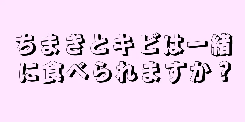 ちまきとキビは一緒に食べられますか？