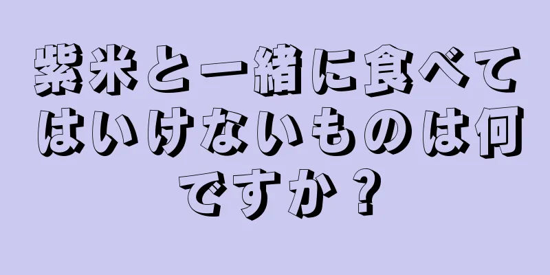 紫米と一緒に食べてはいけないものは何ですか？