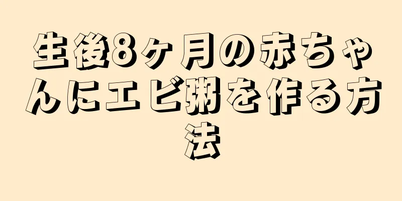 生後8ヶ月の赤ちゃんにエビ粥を作る方法