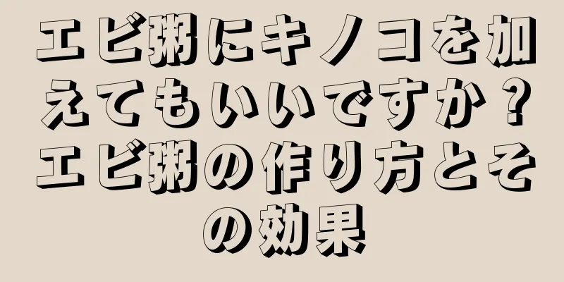エビ粥にキノコを加えてもいいですか？エビ粥の作り方とその効果
