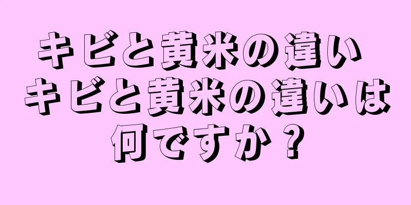 キビと黄米の違い キビと黄米の違いは何ですか？