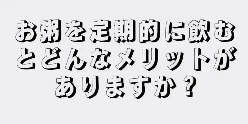 お粥を定期的に飲むとどんなメリットがありますか？