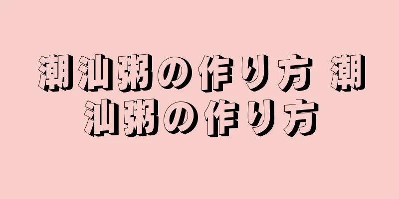 潮汕粥の作り方 潮汕粥の作り方