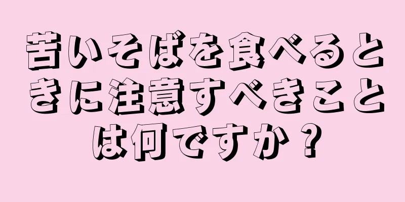 苦いそばを食べるときに注意すべきことは何ですか？