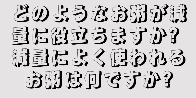 どのようなお粥が減量に役立ちますか? 減量によく使われるお粥は何ですか?