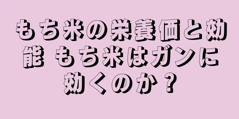 もち米の栄養価と効能 もち米はガンに効くのか？
