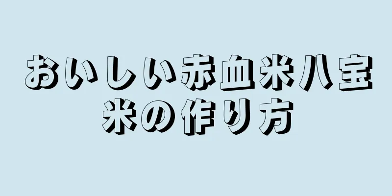 おいしい赤血米八宝米の作り方