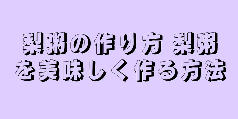 梨粥の作り方 梨粥を美味しく作る方法
