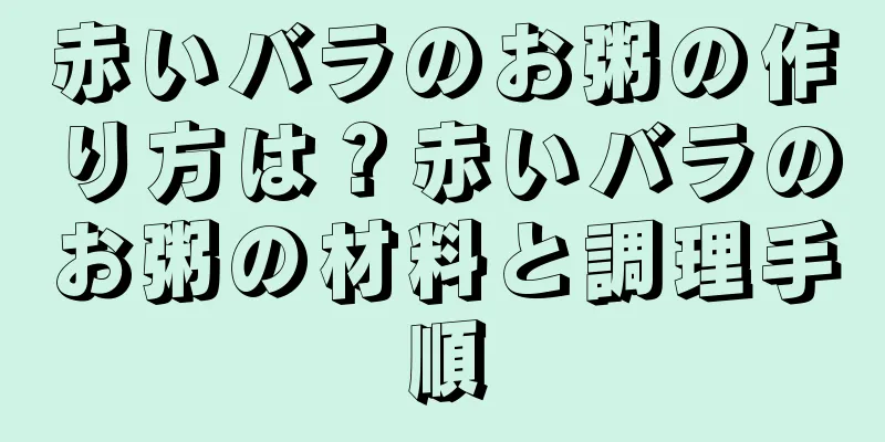 赤いバラのお粥の作り方は？赤いバラのお粥の材料と調理手順