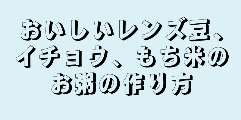 おいしいレンズ豆、イチョウ、もち米のお粥の作り方
