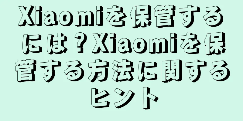 Xiaomiを保管するには？Xiaomiを保管する方法に関するヒント
