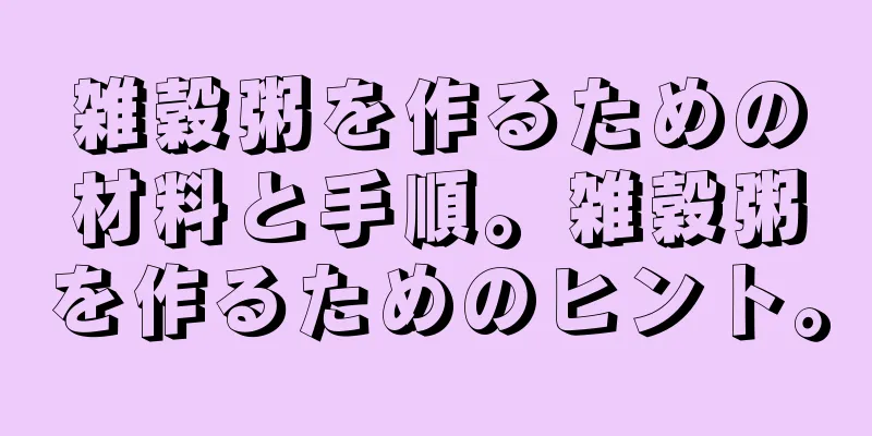 雑穀粥を作るための材料と手順。雑穀粥を作るためのヒント。
