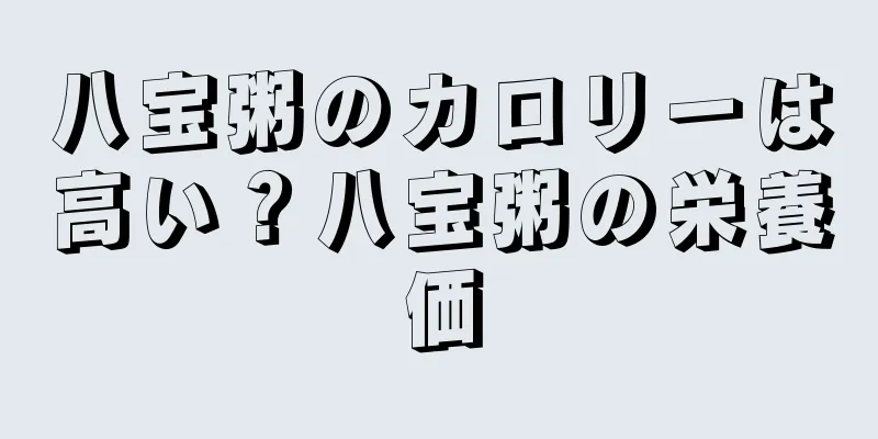 八宝粥のカロリーは高い？八宝粥の栄養価
