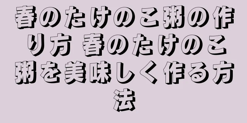春のたけのこ粥の作り方 春のたけのこ粥を美味しく作る方法