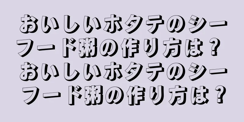 おいしいホタテのシーフード粥の作り方は？ おいしいホタテのシーフード粥の作り方は？
