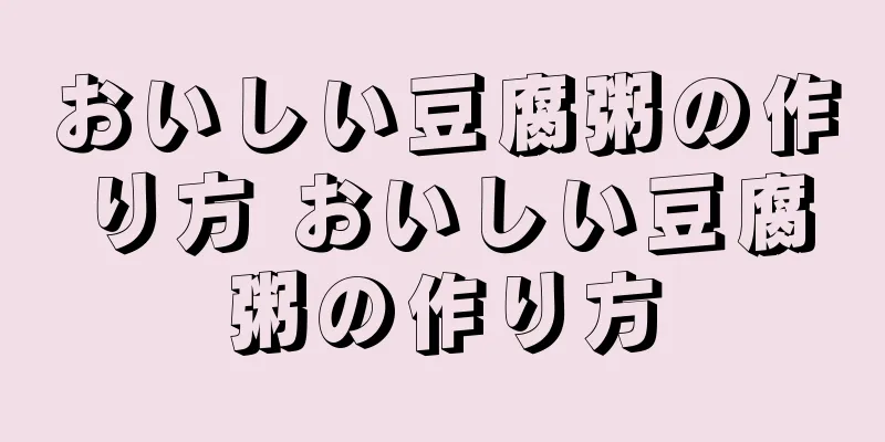 おいしい豆腐粥の作り方 おいしい豆腐粥の作り方