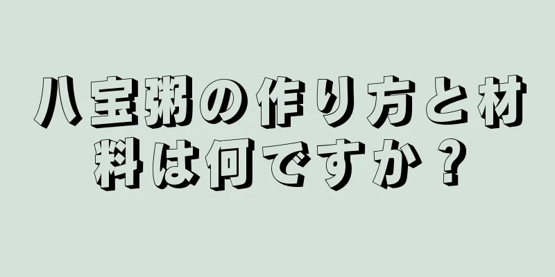 八宝粥の作り方と材料は何ですか？