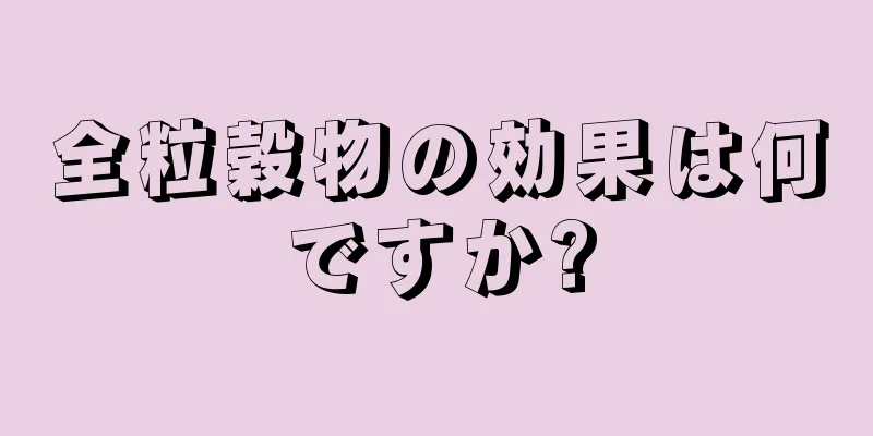 全粒穀物の効果は何ですか?