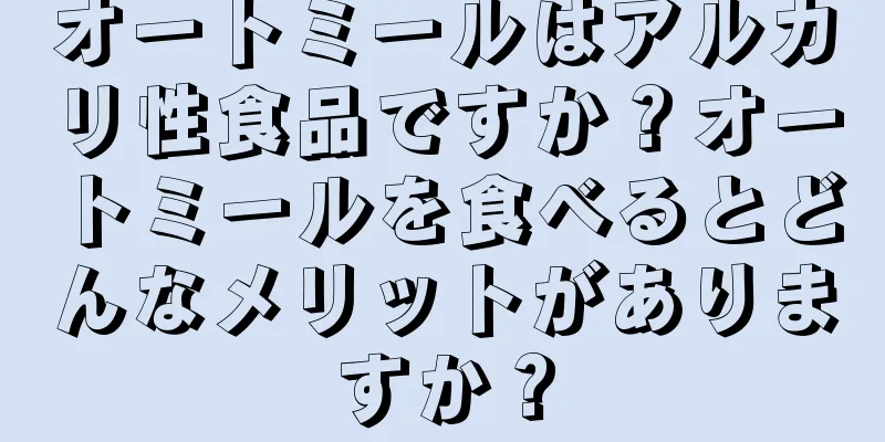 オートミールはアルカリ性食品ですか？オートミールを食べるとどんなメリットがありますか？