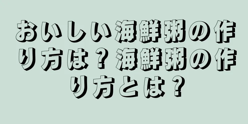 おいしい海鮮粥の作り方は？海鮮粥の作り方とは？