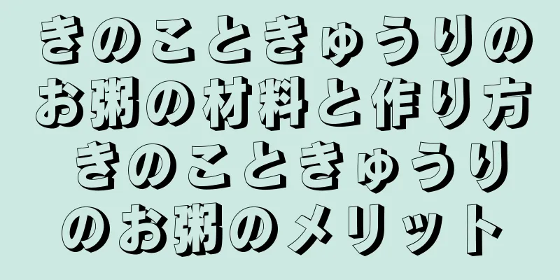 きのこときゅうりのお粥の材料と作り方 きのこときゅうりのお粥のメリット
