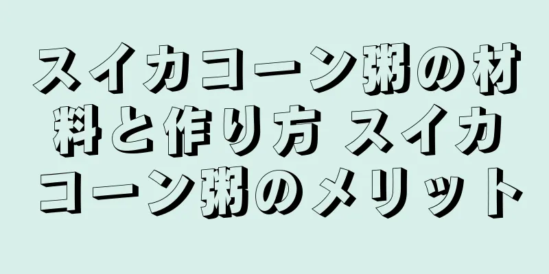スイカコーン粥の材料と作り方 スイカコーン粥のメリット