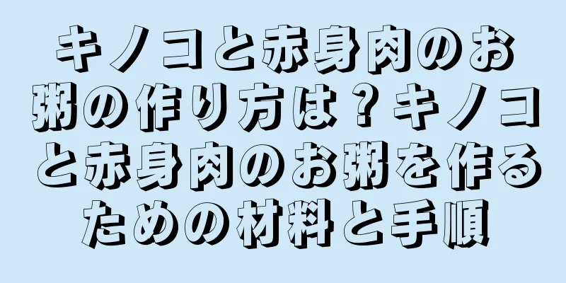 キノコと赤身肉のお粥の作り方は？キノコと赤身肉のお粥を作るための材料と手順