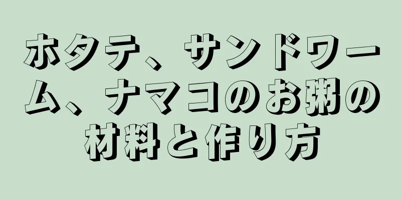 ホタテ、サンドワーム、ナマコのお粥の材料と作り方