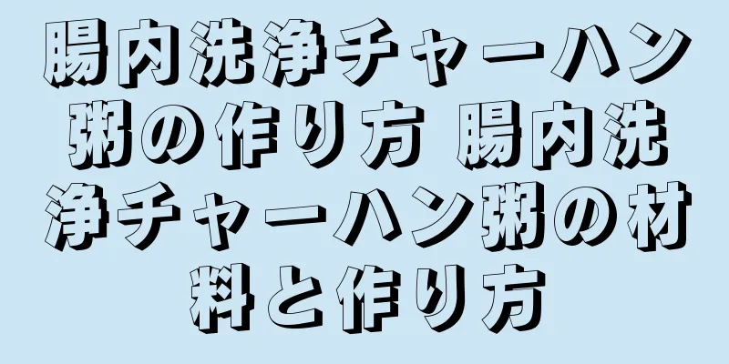 腸内洗浄チャーハン粥の作り方 腸内洗浄チャーハン粥の材料と作り方