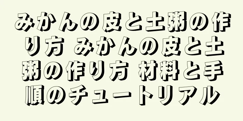 みかんの皮と土粥の作り方 みかんの皮と土粥の作り方 材料と手順のチュートリアル