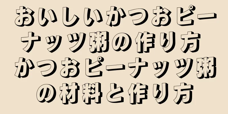 おいしいかつおピーナッツ粥の作り方 かつおピーナッツ粥の材料と作り方
