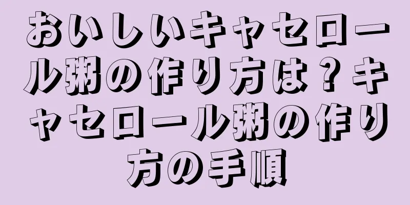 おいしいキャセロール粥の作り方は？キャセロール粥の作り方の手順