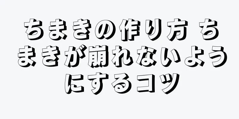 ちまきの作り方 ちまきが崩れないようにするコツ