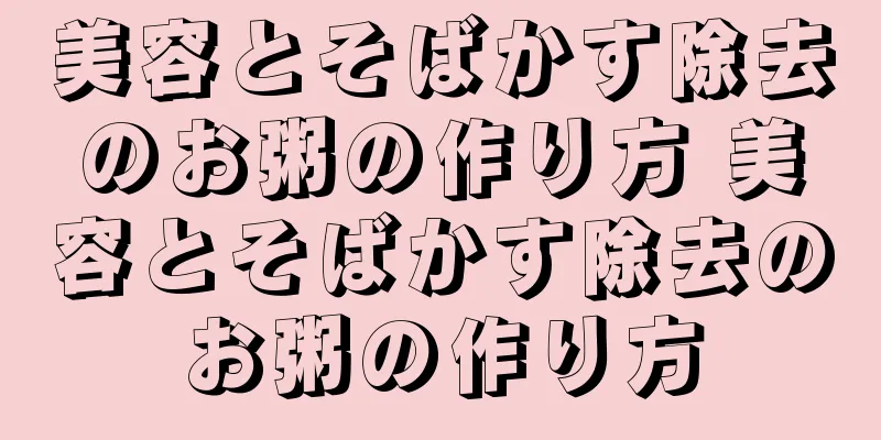 美容とそばかす除去のお粥の作り方 美容とそばかす除去のお粥の作り方