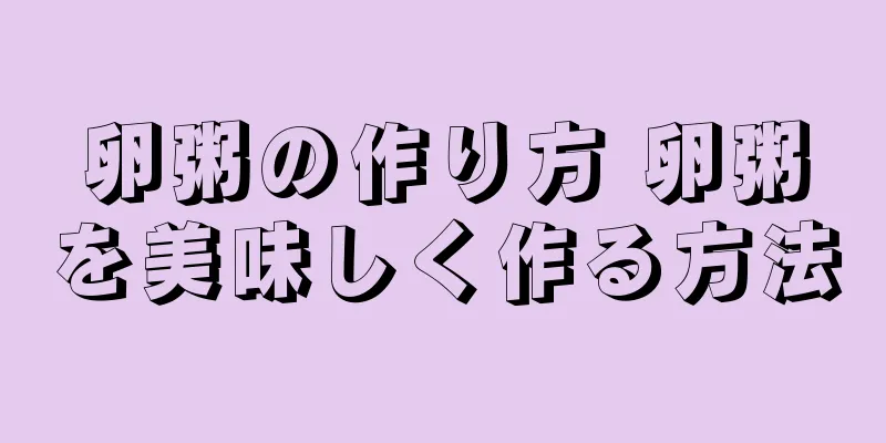 卵粥の作り方 卵粥を美味しく作る方法