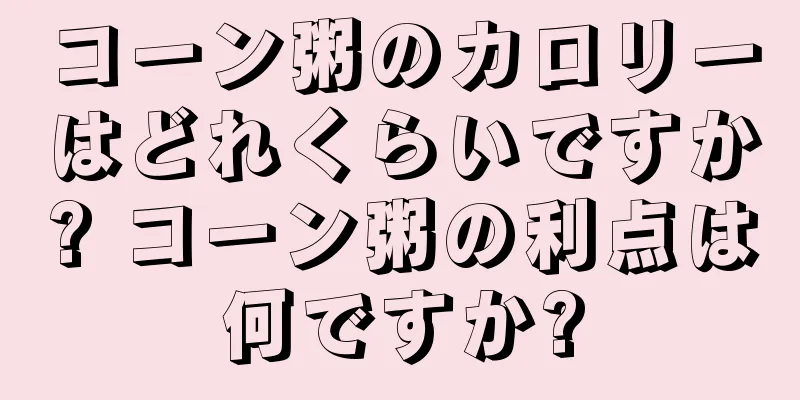 コーン粥のカロリーはどれくらいですか? コーン粥の利点は何ですか?