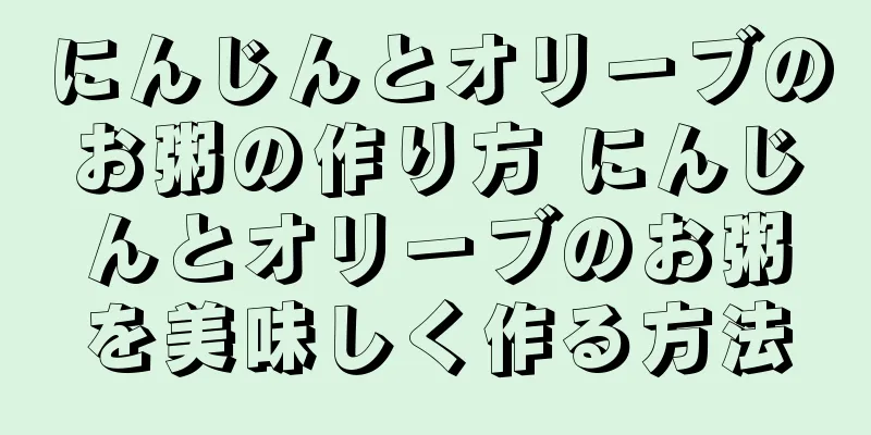 にんじんとオリーブのお粥の作り方 にんじんとオリーブのお粥を美味しく作る方法