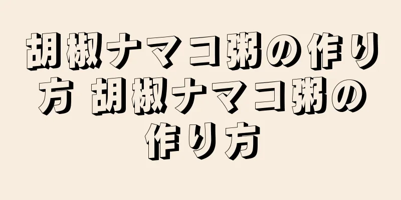 胡椒ナマコ粥の作り方 胡椒ナマコ粥の作り方