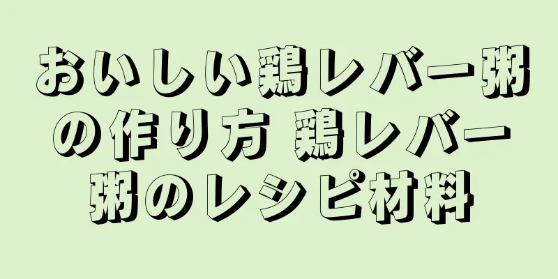 おいしい鶏レバー粥の作り方 鶏レバー粥のレシピ材料