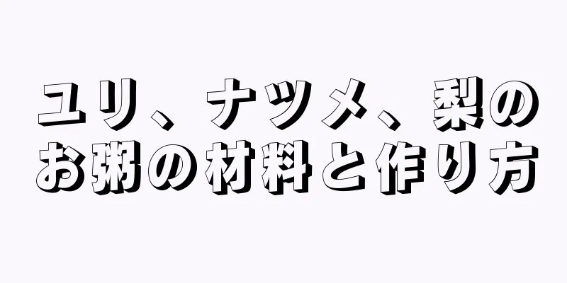 ユリ、ナツメ、梨のお粥の材料と作り方